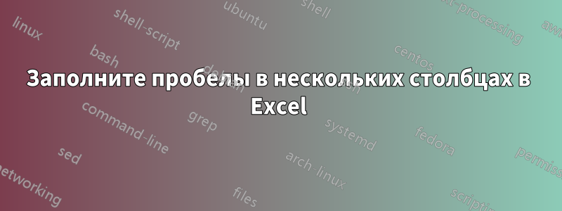 Заполните пробелы в нескольких столбцах в Excel