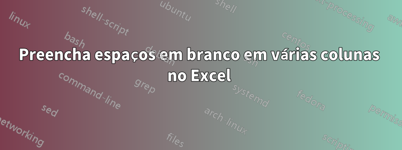 Preencha espaços em branco em várias colunas no Excel