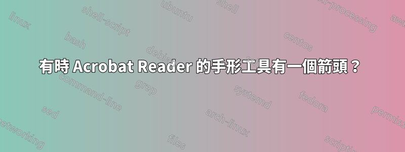 有時 Acrobat Reader 的手形工具有一個箭頭？