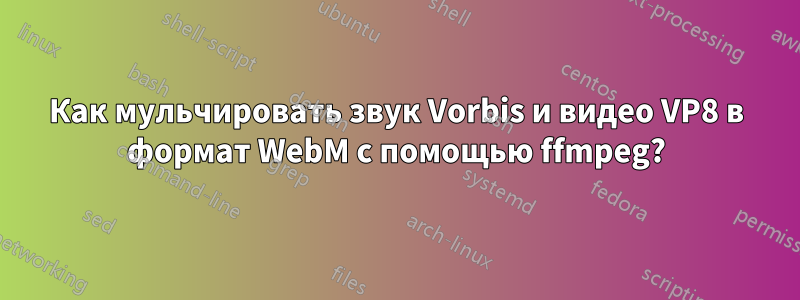 Как мульчировать звук Vorbis и видео VP8 в формат WebM с помощью ffmpeg?