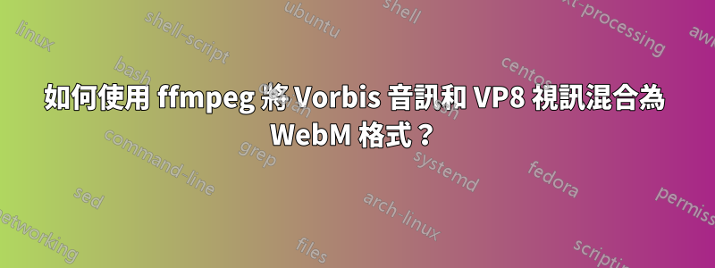 如何使用 ffmpeg 將 Vorbis 音訊和 VP8 視訊混合為 WebM 格式？