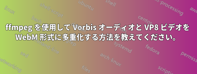 ffmpeg を使用して Vorbis オーディオと VP8 ビデオを WebM 形式に多重化する方法を教えてください。