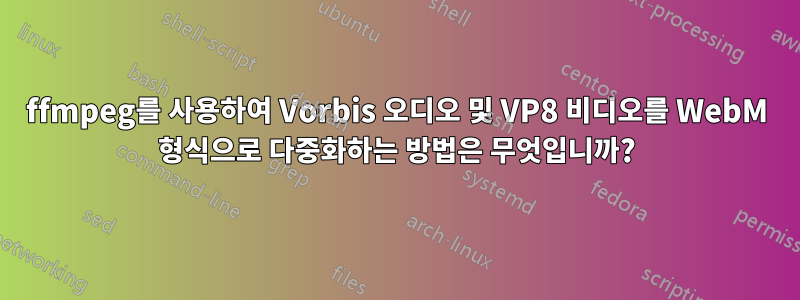 ffmpeg를 사용하여 Vorbis 오디오 및 VP8 비디오를 WebM 형식으로 다중화하는 방법은 무엇입니까?