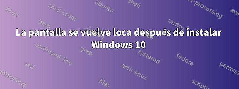 La pantalla se vuelve loca después de instalar Windows 10