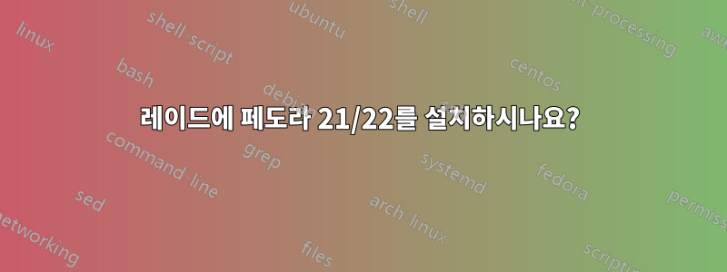 레이드에 페도라 21/22를 설치하시나요?