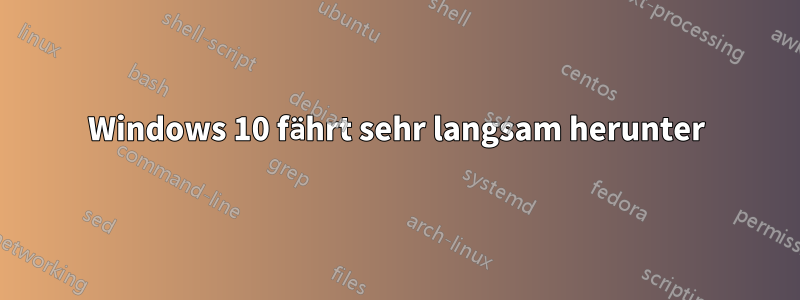 Windows 10 fährt sehr langsam herunter