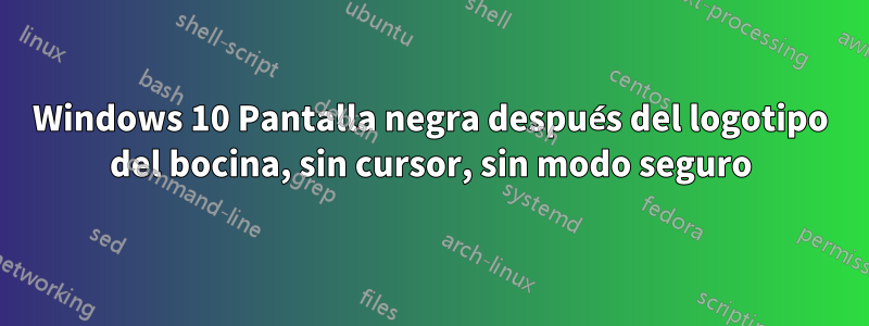 Windows 10 Pantalla negra después del logotipo del bocina, sin cursor, sin modo seguro