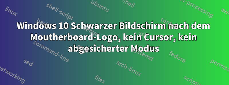 Windows 10 Schwarzer Bildschirm nach dem Moutherboard-Logo, kein Cursor, kein abgesicherter Modus