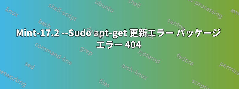 Mint-17.2 --Sudo apt-get 更新エラー パッケージ エラー 404