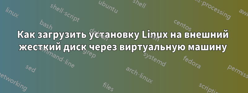 Как загрузить установку Linux на внешний жесткий диск через виртуальную машину