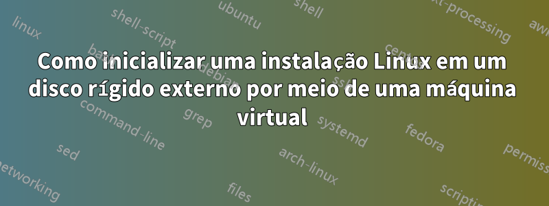 Como inicializar uma instalação Linux em um disco rígido externo por meio de uma máquina virtual