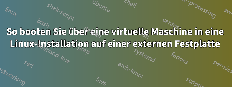 So booten Sie über eine virtuelle Maschine in eine Linux-Installation auf einer externen Festplatte