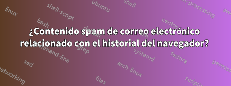 ¿Contenido spam de correo electrónico relacionado con el historial del navegador?