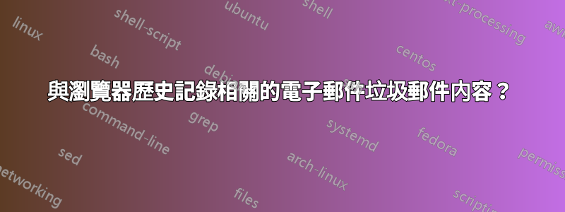 與瀏覽器歷史記錄相關的電子郵件垃圾郵件內容？