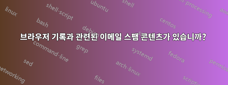 브라우저 기록과 관련된 이메일 스팸 콘텐츠가 있습니까?