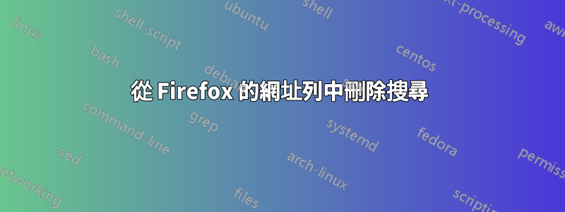 從 Firefox 的網址列中刪除搜尋