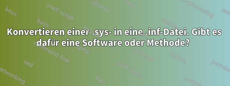 Konvertieren einer .sys- in eine .inf-Datei. Gibt es dafür eine Software oder Methode? 