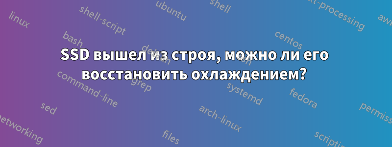 SSD вышел из строя, можно ли его восстановить охлаждением?