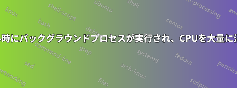 アイドル時にバックグラウンドプロセスが実行され、CPUを大量に消費する