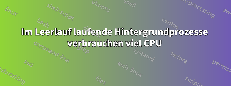 Im Leerlauf laufende Hintergrundprozesse verbrauchen viel CPU