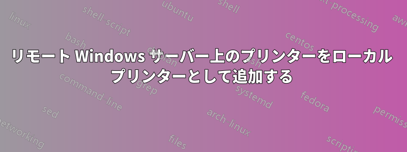 リモート Windows サーバー上のプリンターをローカル プリンターとして追加する