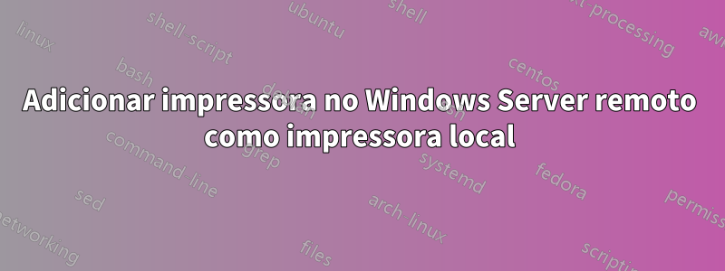 Adicionar impressora no Windows Server remoto como impressora local