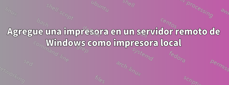 Agregue una impresora en un servidor remoto de Windows como impresora local