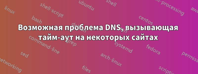 Возможная проблема DNS, вызывающая тайм-аут на некоторых сайтах