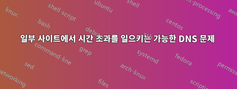 일부 사이트에서 시간 초과를 일으키는 가능한 DNS 문제