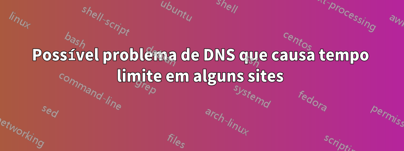 Possível problema de DNS que causa tempo limite em alguns sites