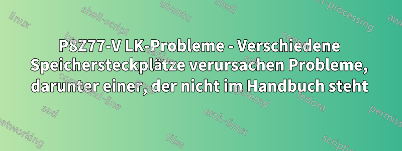 P8Z77-V LK-Probleme - Verschiedene Speichersteckplätze verursachen Probleme, darunter einer, der nicht im Handbuch steht