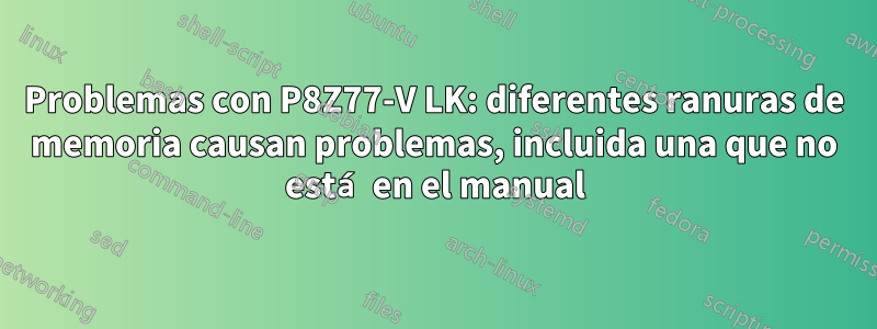 Problemas con P8Z77-V LK: diferentes ranuras de memoria causan problemas, incluida una que no está en el manual