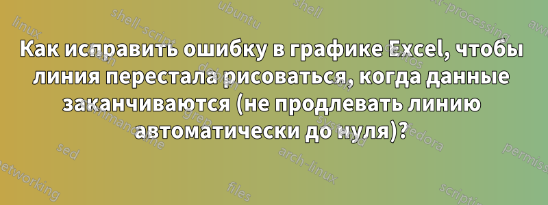 Как исправить ошибку в графике Excel, чтобы линия перестала рисоваться, когда данные заканчиваются (не продлевать линию автоматически до нуля)?