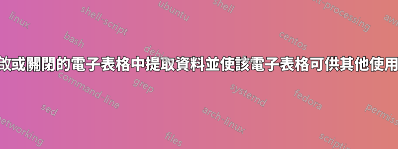 如何從開啟或關閉的電子表格中提取資料並使該電子表格可供其他使用者使用？