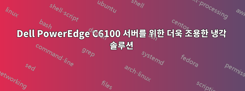 Dell PowerEdge C6100 서버를 위한 더욱 조용한 냉각 솔루션