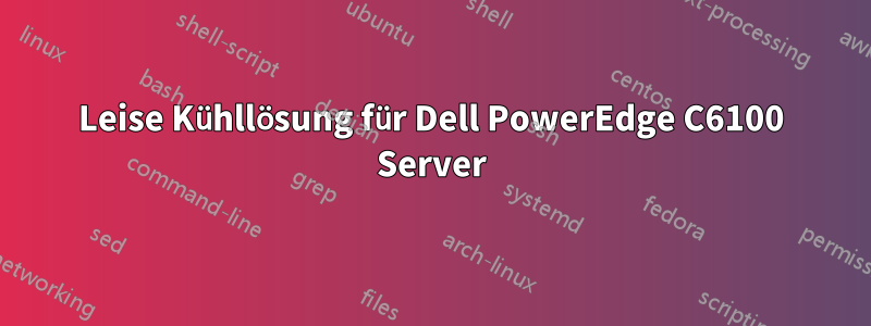 Leise Kühllösung für Dell PowerEdge C6100 Server