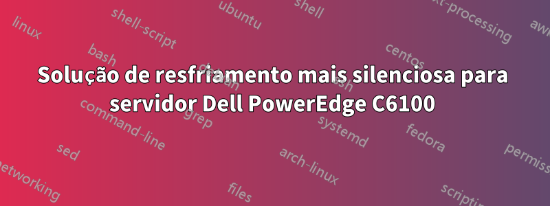 Solução de resfriamento mais silenciosa para servidor Dell PowerEdge C6100