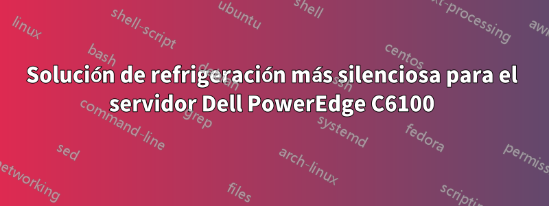 Solución de refrigeración más silenciosa para el servidor Dell PowerEdge C6100