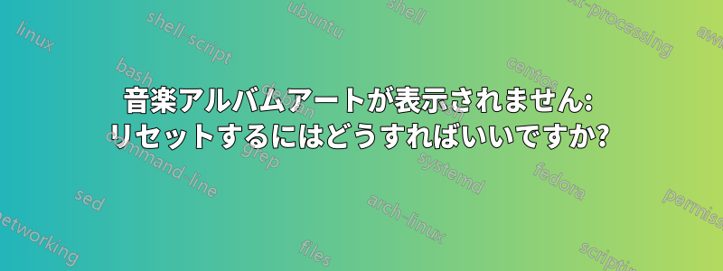 音楽アルバムアートが表示されません: リセットするにはどうすればいいですか?