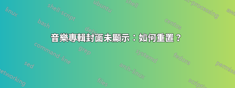 音樂專輯封面未顯示：如何重置？