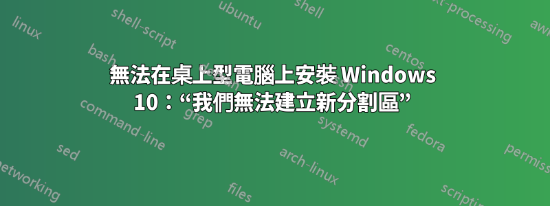 無法在桌上型電腦上安裝 Windows 10：“我們無法建立新分割區”