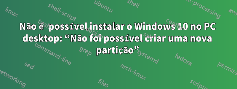 Não é possível instalar o Windows 10 no PC desktop: “Não foi possível criar uma nova partição”