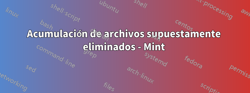 Acumulación de archivos supuestamente eliminados - Mint