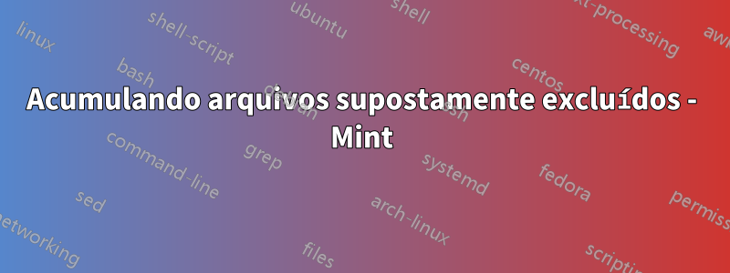 Acumulando arquivos supostamente excluídos - Mint