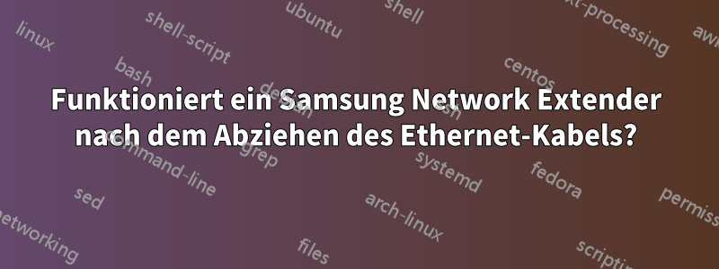 Funktioniert ein Samsung Network Extender nach dem Abziehen des Ethernet-Kabels?