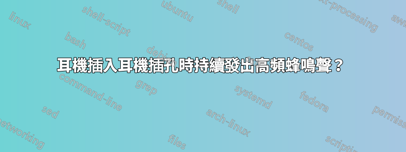 耳機插入耳機插孔時持續發出高頻蜂鳴聲？