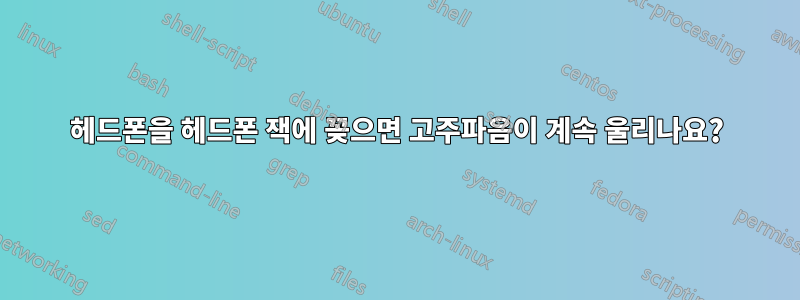 헤드폰을 헤드폰 잭에 꽂으면 고주파음이 계속 울리나요?