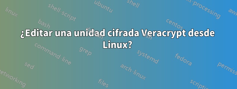 ¿Editar una unidad cifrada Veracrypt desde Linux?