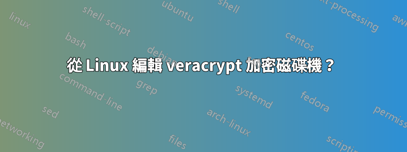 從 Linux 編輯 veracrypt 加密磁碟機？