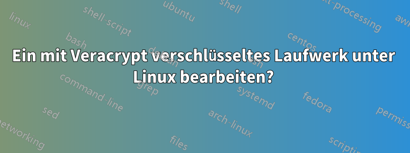 Ein mit Veracrypt verschlüsseltes Laufwerk unter Linux bearbeiten?